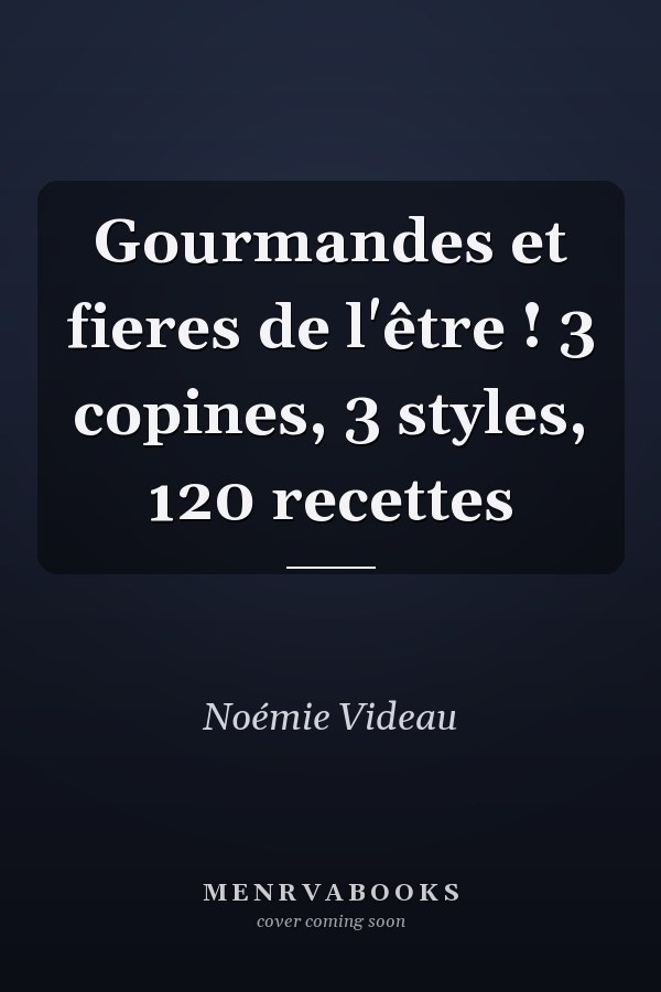 Gourmandes et fieres de l'être ! 3 copines, 3 styles, 120 recettes