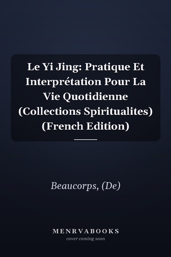 Le Yi Jing: Pratique Et Interprétation Pour La Vie Quotidienne (Collections Spiritualites) (French Edition)