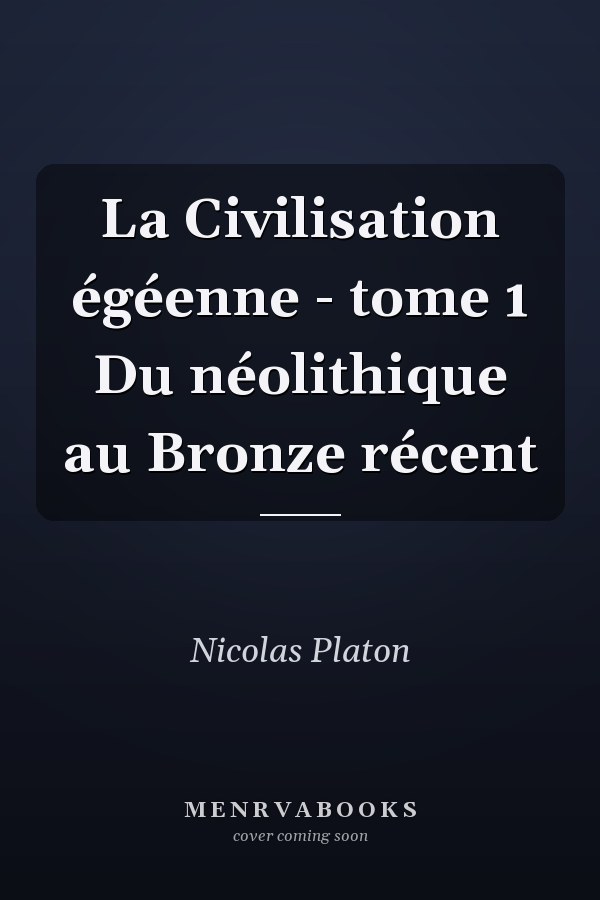 La Civilisation égéenne - tome 1 Du néolithique au Bronze récent