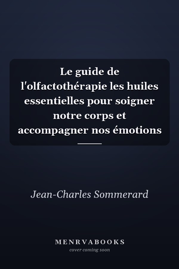 Le guide de l'olfactothérapie les huiles essentielles pour soigner notre corps et accompagner nos émotions
