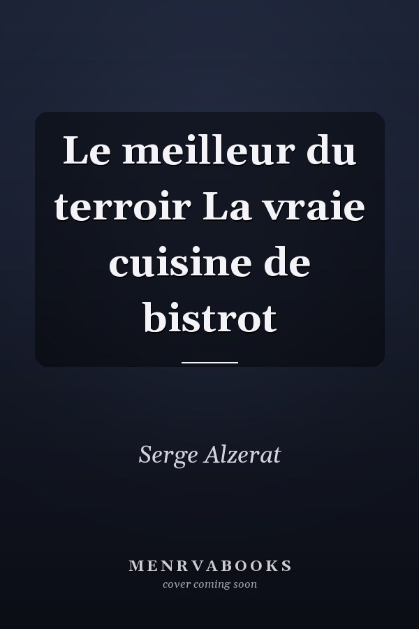 Le meilleur du terroir La vraie cuisine de bistrot