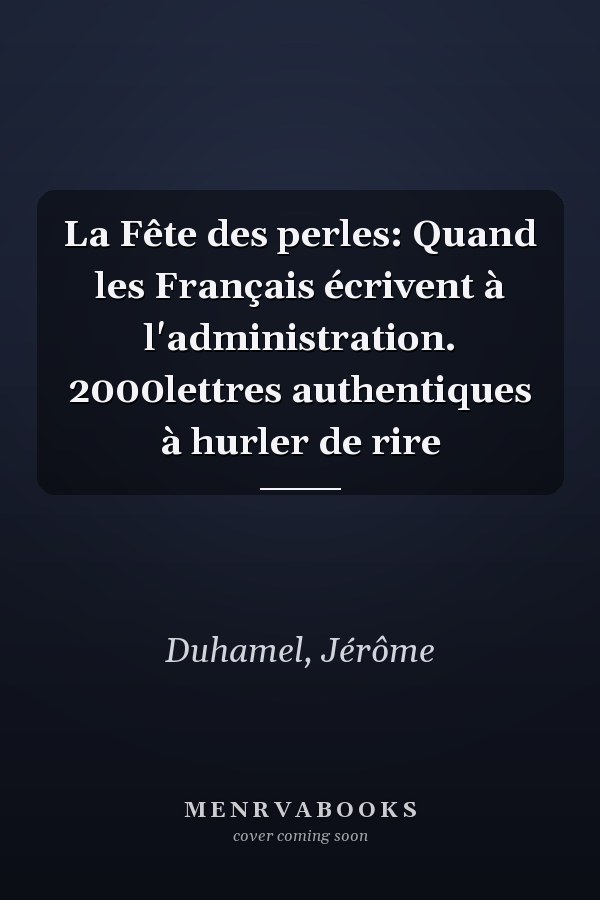 La Fête des perles: Quand les Français écrivent à l'administration. 2000lettres authentiques à hurler de rire