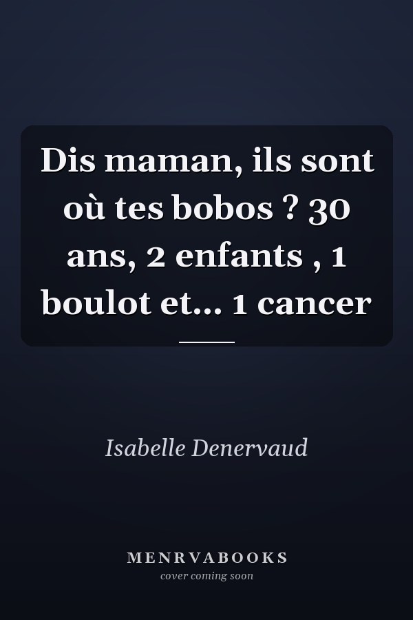 Dis maman, ils sont où tes bobos ? 30 ans, 2 enfants , 1 boulot et... 1 cancer