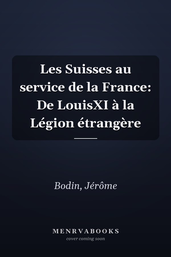 Les Suisses au service de la France: De LouisXI à la Légion étrangère