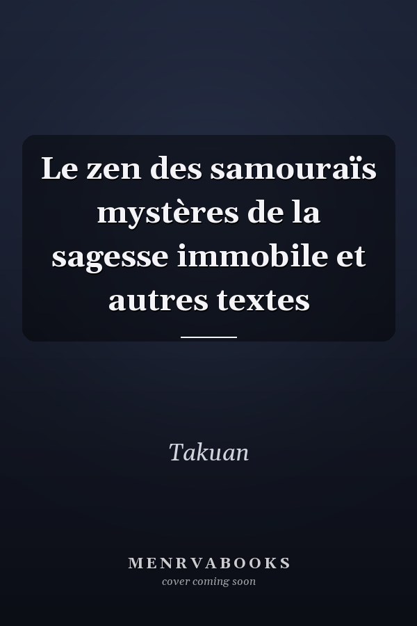 Le zen des samouraïs mystères de la sagesse immobile et autres textes