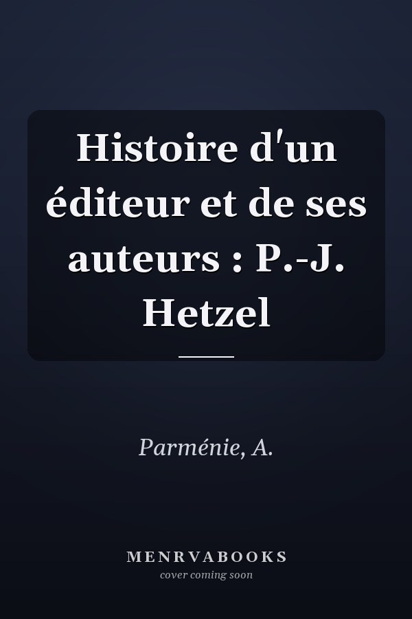 Histoire d'un éditeur et de ses auteurs : P.-J. Hetzel