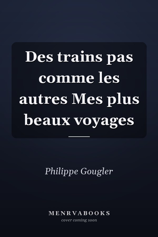 Des trains pas comme les autres Mes plus beaux voyages