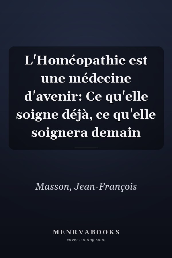 L'Homéopathie est une médecine d'avenir: Ce qu'elle soigne déjà, ce qu'elle soignera demain