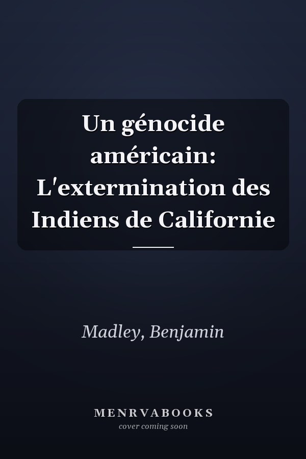 Un génocide américain: L'extermination des Indiens de Californie