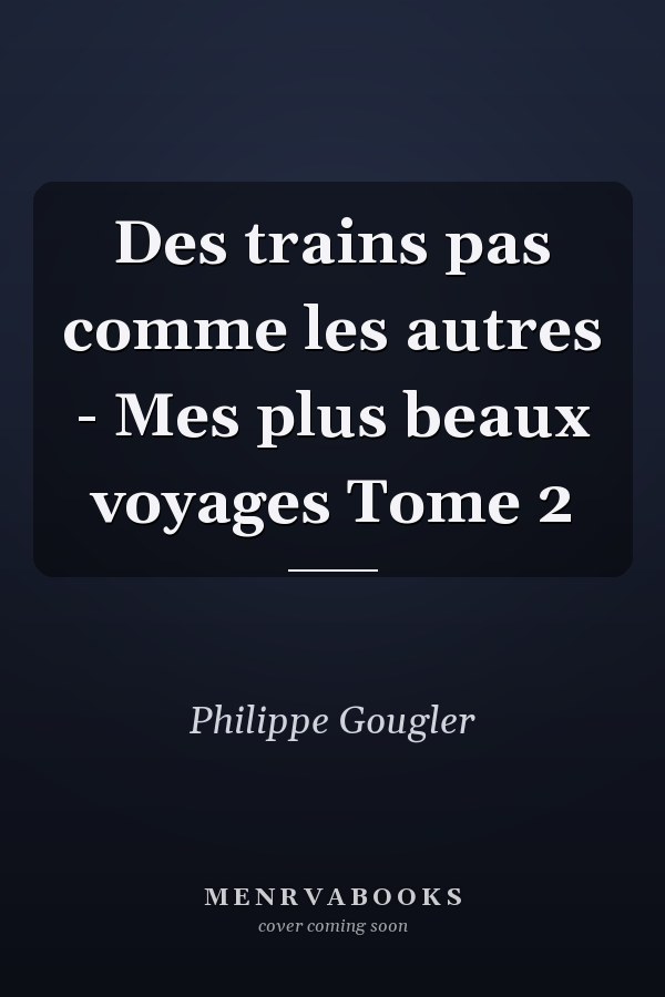 Des trains pas comme les autres - Mes plus beaux voyages Tome 2