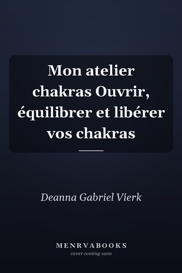 Mon atelier chakras Ouvrir, équilibrer et libérer vos chakras