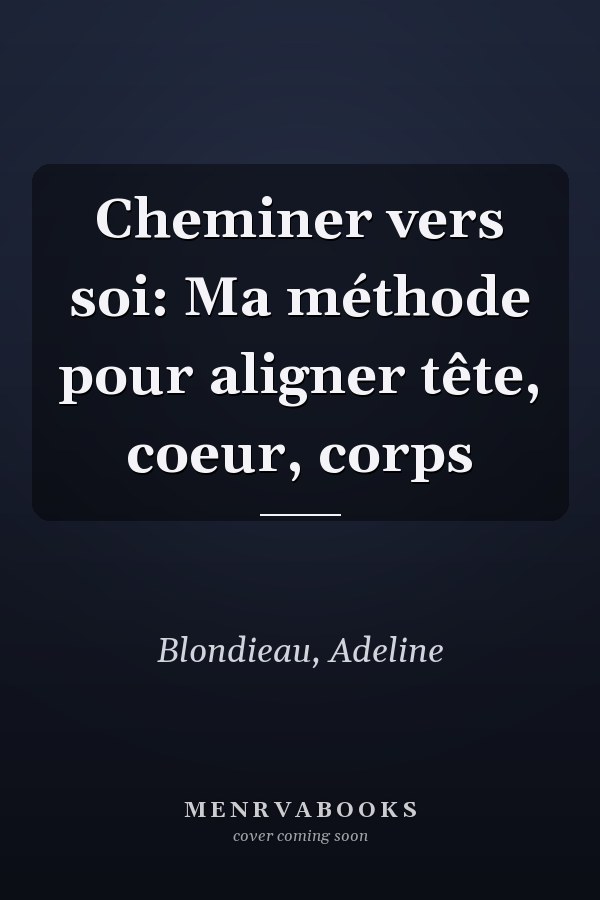Cheminer vers soi: Ma méthode pour aligner tête, coeur, corps