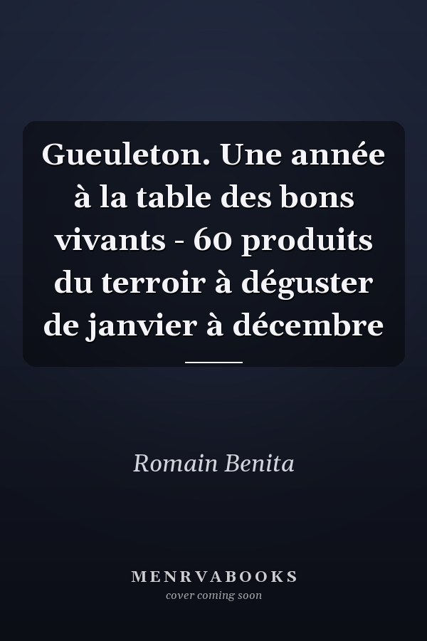 Gueuleton. Une année à la table des bons vivants - 60 produits du terroir à déguster de janvier à décembre