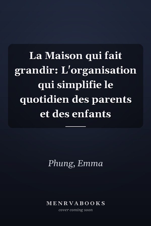 La Maison qui fait grandir: L'organisation qui simplifie le quotidien des parents et des enfants