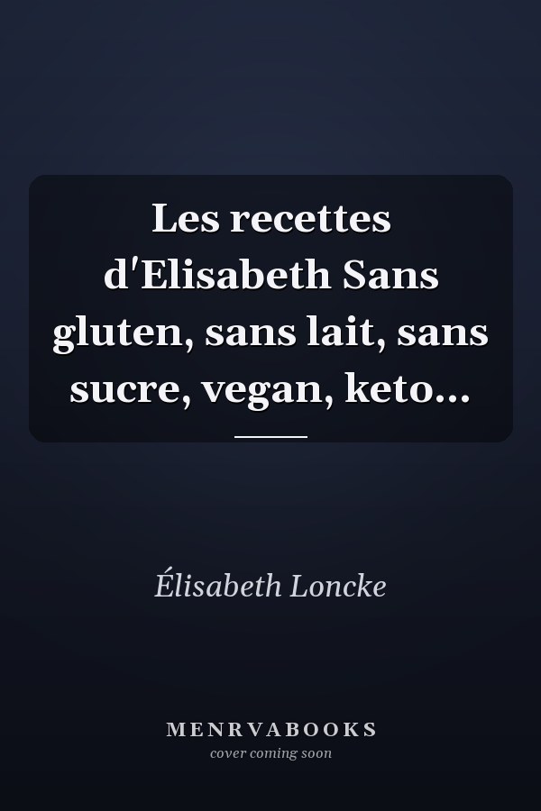 Les recettes d'Elisabeth Sans gluten, sans lait, sans sucre, vegan, keto...