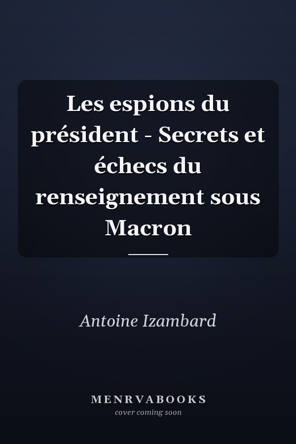 Les espions du président - Secrets et échecs du renseignement sous Macron