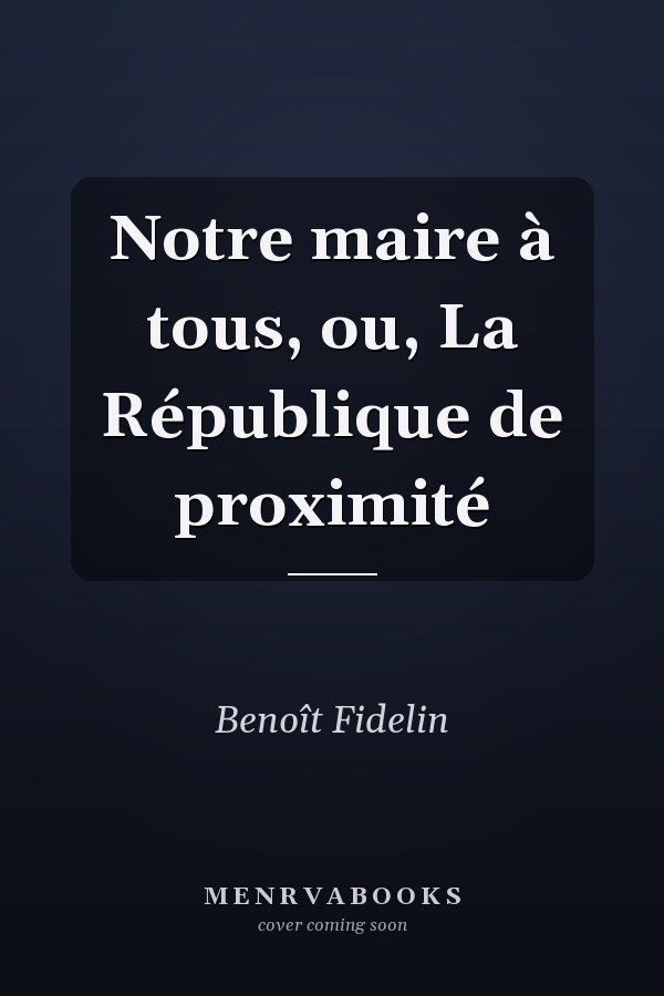 Notre maire à tous, ou, La République de proximité