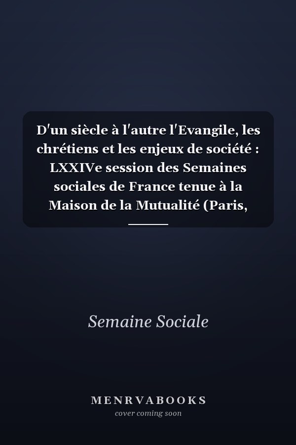 D'un siècle à l'autre l'Evangile, les chrétiens et les enjeux de société : LXXIVe session des Semaines sociales de France tenue à la Maison de la Mutualité (Paris, novembre 1999) et intitulée l'Evangile, les chrétiens et les enjeux de société