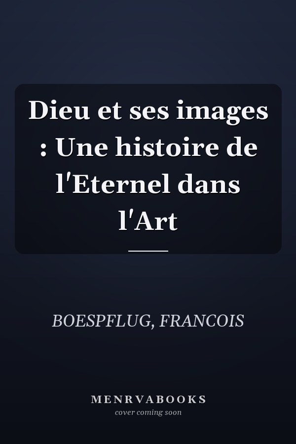 Dieu et ses images : Une histoire de l'Eternel dans l'Art