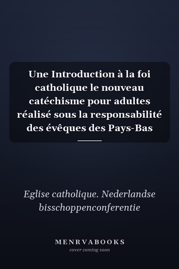 Une Introduction à la foi catholique le nouveau catéchisme pour adultes réalisé sous la responsabilité des évêques des Pays-Bas