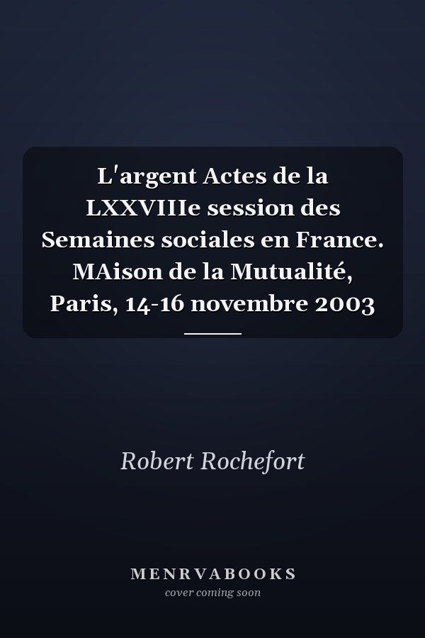 L'argent Actes de la LXXVIIIe session des Semaines sociales en France. MAison de la Mutualité, Paris, 14-16 novembre 2003