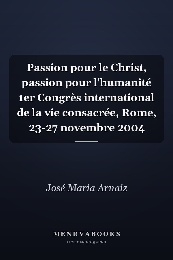 Passion pour le Christ, passion pour l'humanité 1er Congrès international de la vie consacrée, Rome, 23-27 novembre 2004