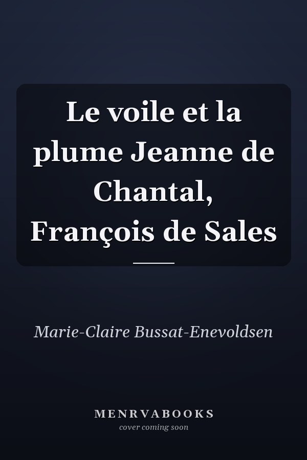 Le voile et la plume Jeanne de Chantal, François de Sales