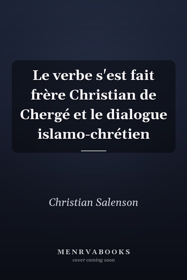 Le verbe s'est fait frère Christian de Chergé et le dialogue islamo-chrétien