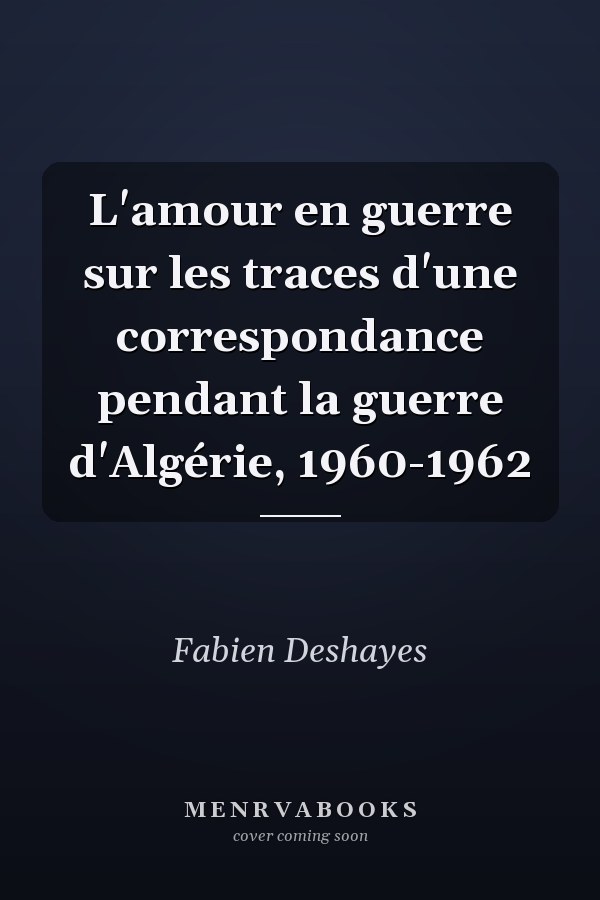 L'amour en guerre sur les traces d'une correspondance pendant la guerre d'Algérie, 1960-1962