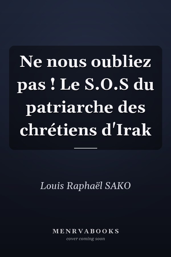 Ne nous oubliez pas ! Le S.O.S du patriarche des chrétiens d'Irak