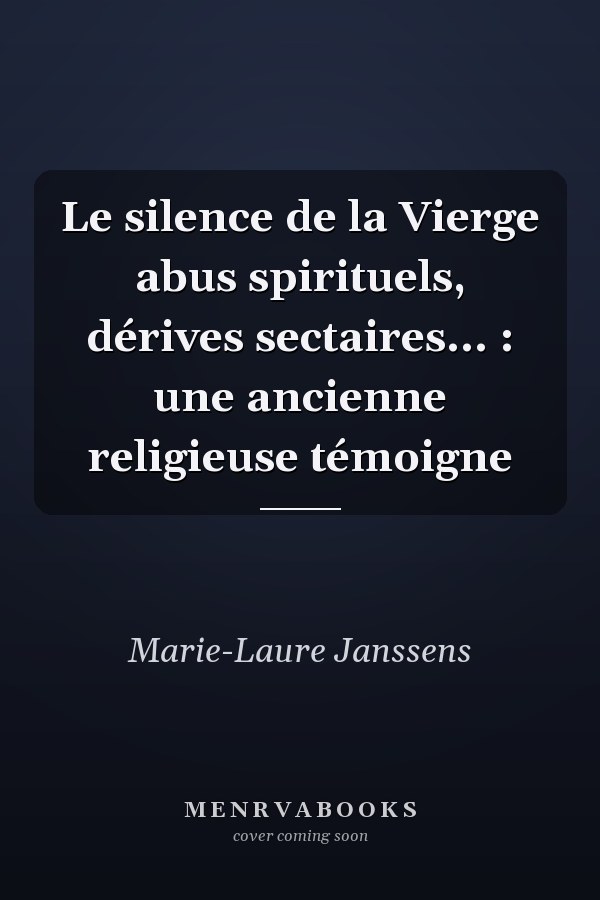 Le silence de la Vierge abus spirituels, dérives sectaires... : une ancienne religieuse témoigne