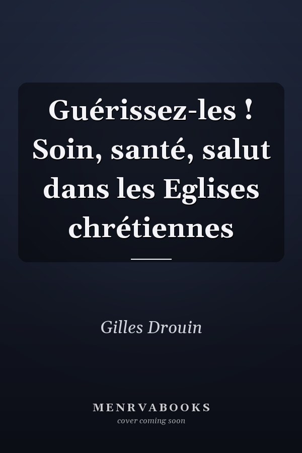 Guérissez-les ! Soin, santé, salut dans les Eglises chrétiennes