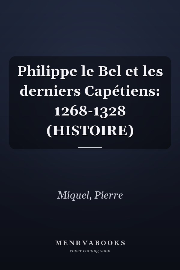 Philippe le Bel et les derniers Capétiens: 1268-1328 (HISTOIRE)