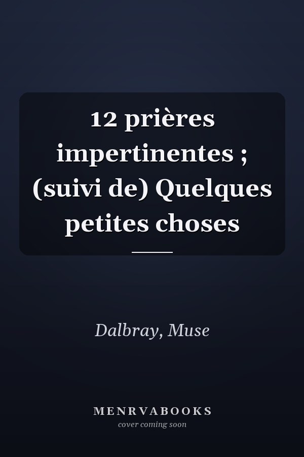 12 prières impertinentes ; (suivi de) Quelques petites choses