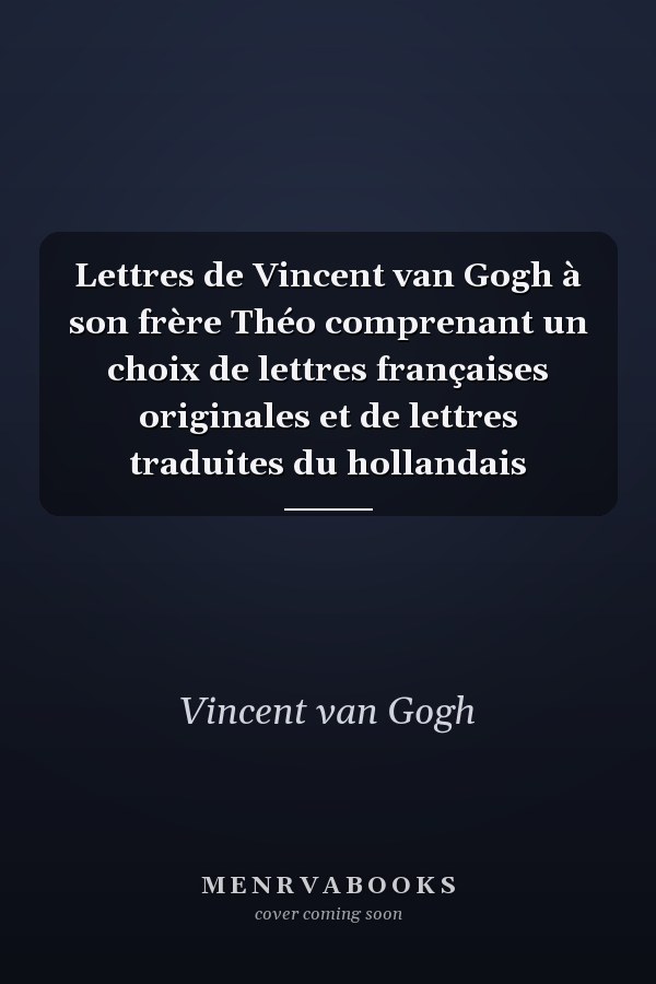 Lettres de Vincent van Gogh à son frère Théo comprenant un choix de lettres françaises originales et de lettres traduites du hollandais