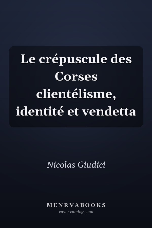 Le crépuscule des Corses clientélisme, identité et vendetta