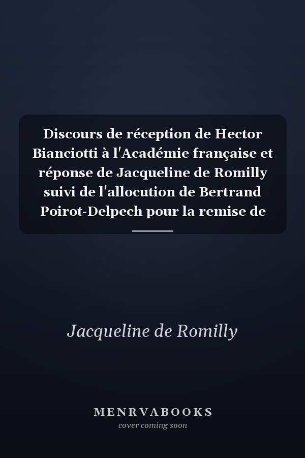 Discours de réception de Hector Bianciotti à l'Académie française et réponse de Jacqueline de Romilly suivi de l'allocution de Bertrand Poirot-Delpech pour la remise de l'épée et des remerciements de Hector Bianciotti