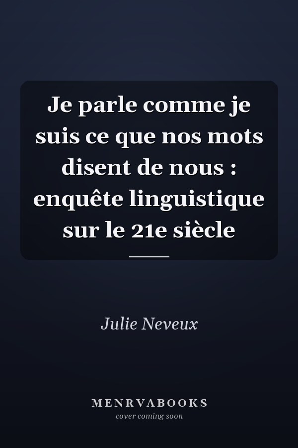 Je parle comme je suis ce que nos mots disent de nous : enquête linguistique sur le 21e siècle