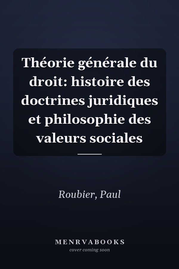 Théorie générale du droit: histoire des doctrines juridiques et philosophie des valeurs sociales
