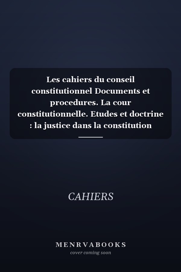 Les cahiers du conseil constitutionnel Documents et procedures. La cour constitutionnelle. Etudes et doctrine : la justice dans la constitution