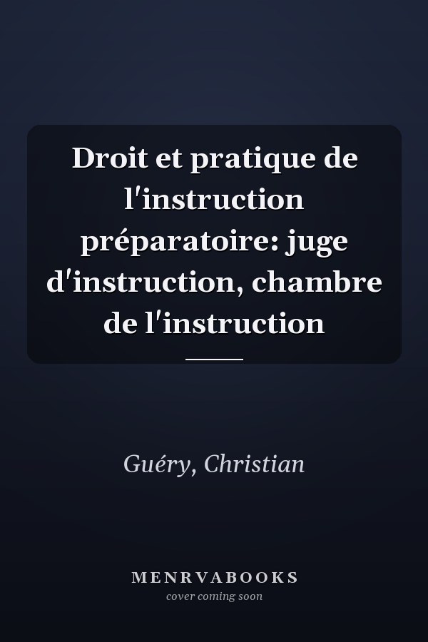 Droit et pratique de l'instruction préparatoire: juge d'instruction, chambre de l'instruction