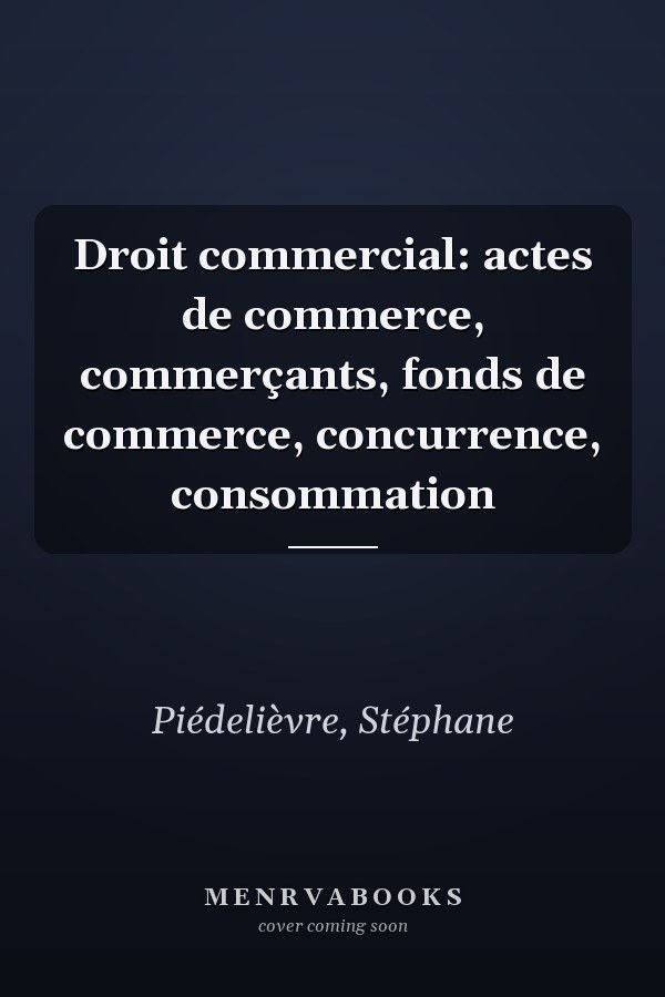 Droit commercial: actes de commerce, commerçants, fonds de commerce, concurrence, consommation