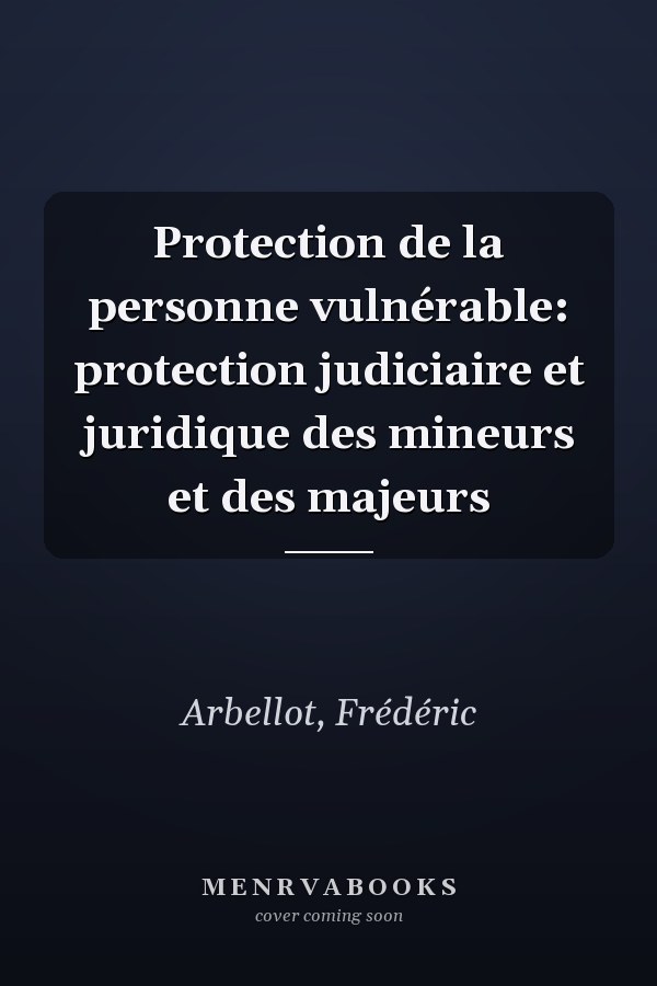 Protection de la personne vulnérable: protection judiciaire et juridique des mineurs et des majeurs