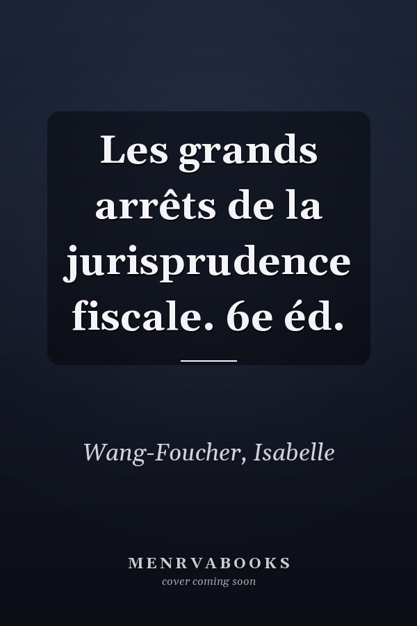 Les grands arrêts de la jurisprudence fiscale. 6e éd.