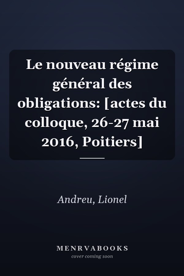 Le nouveau régime général des obligations: [actes du colloque, 26-27 mai 2016, Poitiers]