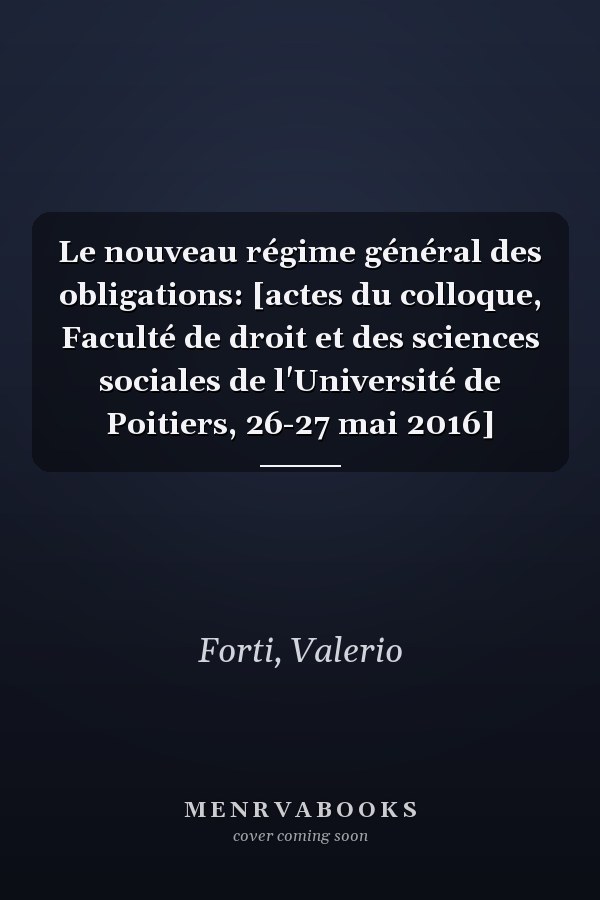 Le nouveau régime général des obligations: [actes du colloque, Faculté de droit et des sciences sociales de l'Université de Poitiers, 26-27 mai 2016]