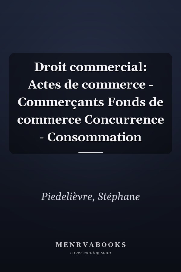 Droit commercial: Actes de commerce - Commerçants Fonds de commerce Concurrence - Consommation