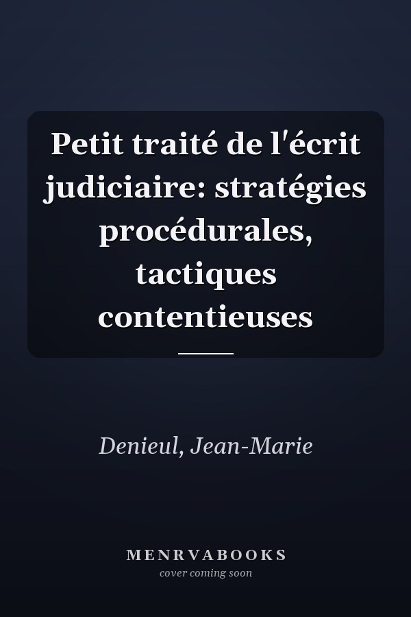 Petit traité de l'écrit judiciaire: stratégies procédurales, tactiques contentieuses
