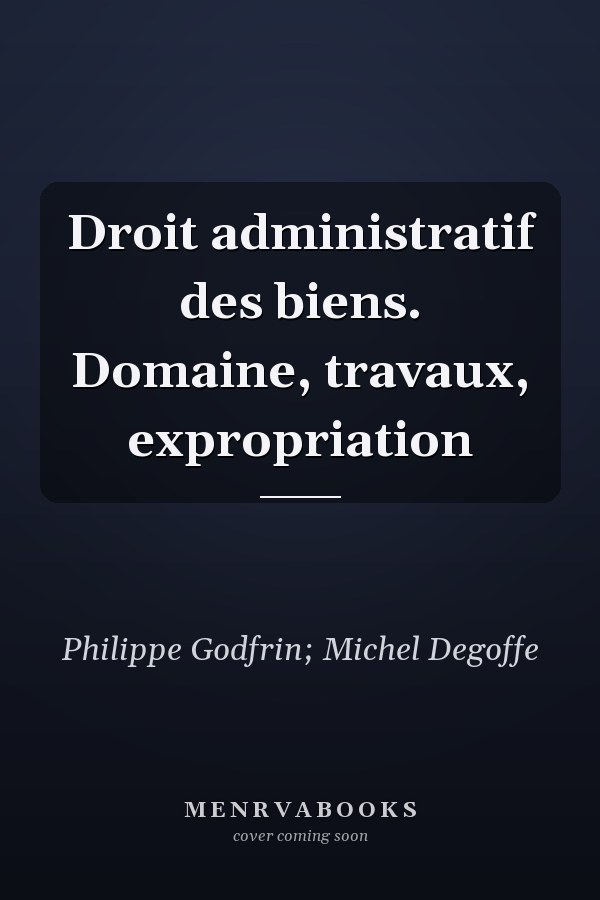 Droit administratif des biens. Domaine, travaux, expropriation