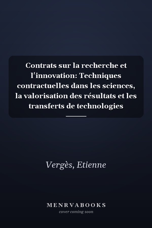 Contrats sur la recherche et l'innovation: Techniques contractuelles dans les sciences, la valorisation des résultats et les transferts de technologies